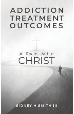 Poza produsului Addiction Treatment Outcomes: All Roads Lead to CHRIST - Sidney Harrington Smith