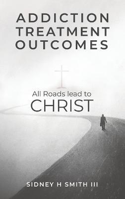 Addiction Treatment Outcomes: All Roads Lead to CHRIST - Sidney Harrington Smith