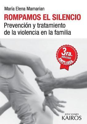 Rompamos el silencio: Prevención y tratamiento de la violencia en la familia. Tercera edición revisada y ampliada. - María Elena Mamarian
