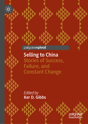Selling to China: Stories of Success, Failure, and Constant Change - Ker D. Gibbs
