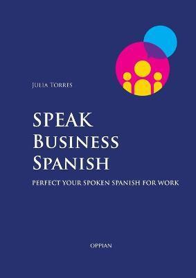 Coperta cărții 'Speak Business Spanish: Perfect Your Spoken Spanish for Work - Julia Torres'