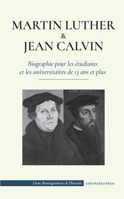Martin Luther et Jean Calvin - Biographie pour les étudiants et les universitaires de 13 ans et plus: (Les hommes de Dieu qui ont changé le monde chré - Empowered Press