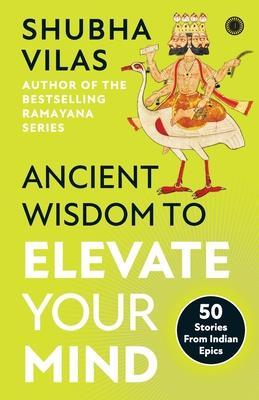Ancient Wisdom to Elevate Your Mind: 50 Stories From Indian Epics - Vilas Shubha