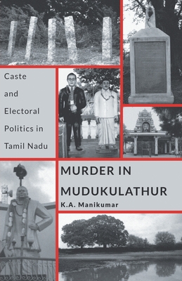 Murder in Mudukulathur: Caste and Electoral Politics in Tamil Nadu - K. A. Manikumar