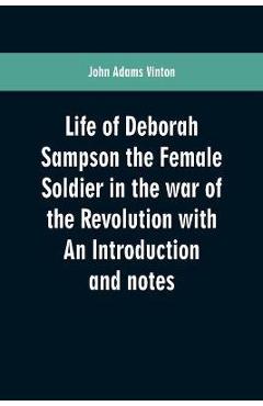 Coperta cărții 'Life of Deborah Sampson the Female Soldier in the war of the Revolution with An Introduction and notes - John Adams'