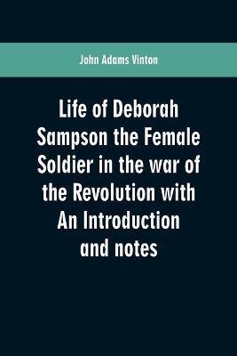 Coperta cărții 'Life of Deborah Sampson the Female Soldier in the war of the Revolution with An Introduction and notes - John Adams'