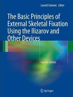 The Basic Principles of External Skeletal Fixation Using the Ilizarov and Other Devices - Leonid Solomin