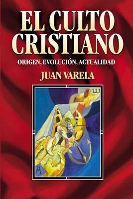 El Culto Cristiano: Origen, Evolucion, Actualidad = The Christian Cult = The Christian Cult - Juan J. Varela
