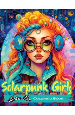 Coperta cărții 'Solarpunk Girls Coloring Book: A Coloring Book Featuring Empowered Solarpunk Girls - Luka Poe'