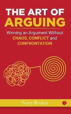 The Art of Arguing: Winning an Argument Without Chaos, Conflict and Confrontation - Nary Roden