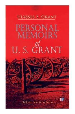 Personal Memoirs of U. S. Grant: Civil War Memories Series - Ulysses S. Grant