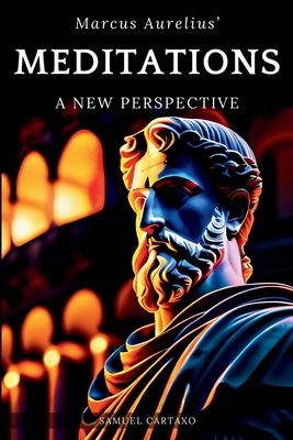 Meditations: A New Perspective The Meditations of Marcus Aurelius Book of Stoicism - Samuel Cartaxo