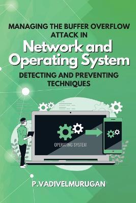 Managing the Buffer Overflow Attack in Network and Operating System Detecting and Preventing Techniques - P. Vadivelmurugan