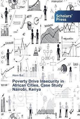 Poverty Drive Insecurity in African Cities, Case Study Nairobi, Kenya - Atem Bul