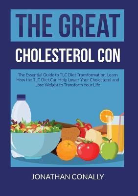 The Great Cholesterol Con: The Essential Guide to TLC Diet Transformation, Learn How the TLC Diet Can Help Lower Your Cholesterol and Lose Weight - Jonathan Conally