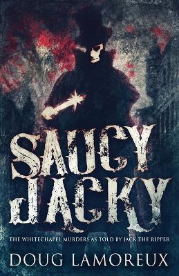 Saucy Jacky: The Whitechapel Murders As Told By Jack The Ripper - Doug Lamoreux