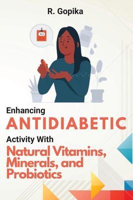 Enhancing Antidiabetic Activity With Natural Vitamins, Minerals, and Probiotics - R. Gopika
