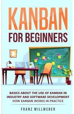 Coperta cărții 'Kanban for Beginners: Basics About the Use of Kanban in Industry and Software Development - How Kanban Works in'