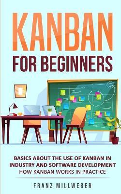 Coperta cărții 'Kanban for Beginners: Basics About the Use of Kanban in Industry and Software Development - How Kanban Works in'
