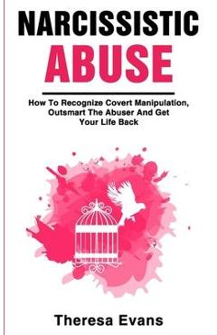 Coperta cărții 'Narcissistic Abuse: How To Recognize Covert Manipulation, Outsmart The Abuser And Get Your Life Back - Theresa Evans'