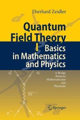 Quantum Field Theory I: Basics in Mathematics and Physics: A Bridge Between Mathematicians and Physicists - Eberhard Zeidler