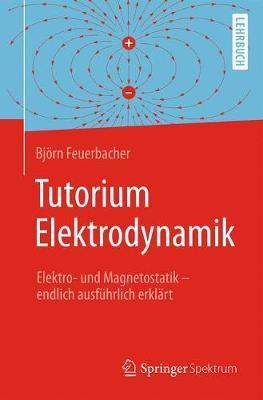 Tutorium Elektrodynamik: Elektro- Und Magnetostatik - Endlich Ausführlich Erklärt - Björn Feuerbacher
