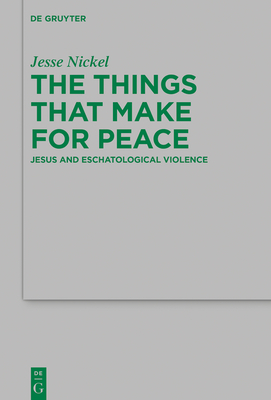 The Things That Make for Peace: Jesus and Eschatological Violence - Jesse P. Nickel