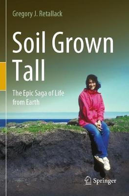 Soil Grown Tall: The Epic Saga of Life from Earth - Gregory J. Retallack