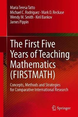 The First Five Years of Teaching Mathematics (Firstmath): Concepts, Methods and Strategies for Comparative International Research - Maria Teresa Tatto