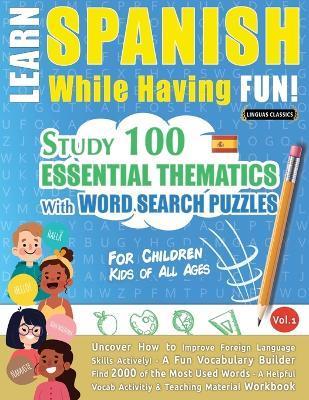 Learn Spanish While Having Fun! - For Children: KIDS OF ALL AGES - STUDY 100 ESSENTIAL THEMATICS WITH WORD SEARCH PUZZLES - VOL.1 - Uncover How to Imp - Linguas Classics