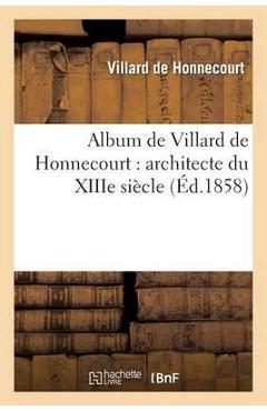 Coperta cărții 'Album de Villard de Honnecourt: Architecte Du Xiiie Siècle: Manuscrit Publié En Fac-Similé: , Annoté, Précédé de'