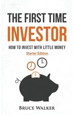Coperta cărții 'The First Time Investor: How to Invest with Little Money - Bruce Walker'