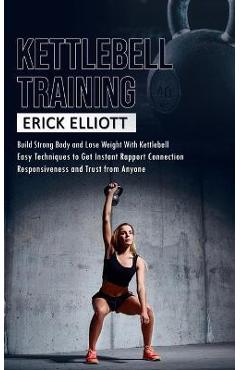 Coperta cărții 'Kettlebell Training: Build Strong Body and Lose Weight With Kettlebell (Burn Fat and Get Lean and Shredded in a Days'