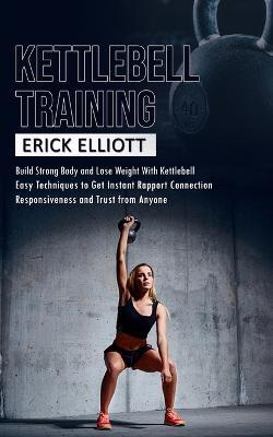 Kettlebell Training: Build Strong Body and Lose Weight With Kettlebell (Burn Fat and Get Lean and Shredded in a Days With Total Body Kettle - Erick Elliott