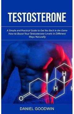 Coperta cărții 'Testosterone: A Simple and Practical Guide to Get You Back in the Game (How to Boost Your Testosterone Levels in'