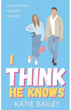 I Think He Knows: A Romantic Comedy - Katie Bailey