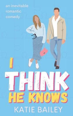 I Think He Knows: A Romantic Comedy - Katie Bailey