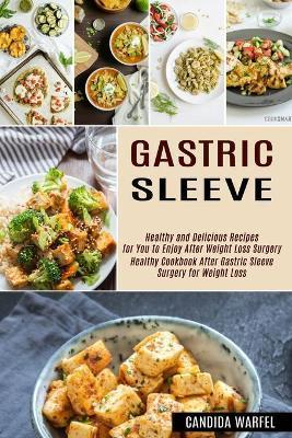 Gastric Sleeve: Healthy and Delicious Recipes for You to Enjoy After Weight Loss Surgery (Healthy Cookbook After Gastric Sleeve Surger - Candida Warfel