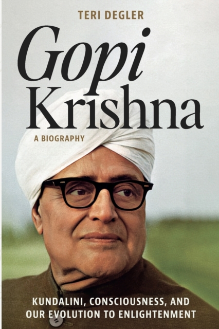 Gopi Krishna-A Biography: Kundalini, Consciousness, and Our Evolution to Enlightenment - Teri Degler