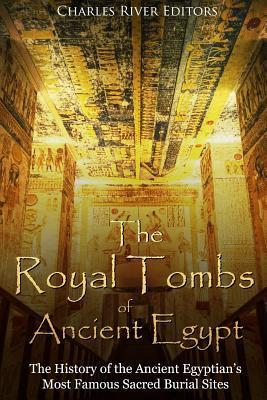 The Royal Tombs of Ancient Egypt: The History of the Ancient Egyptians' Most Famous Sacred Burial Sites - Charles River