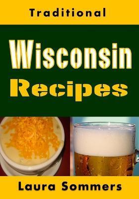 Traditional Wisconsin Recipes: Cookbook for the Midwest State of Cheese and Beer - Laura Sommers