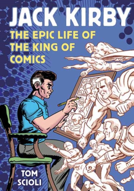 Jack Kirby: The Epic Life of the King of Comics - Tom Scioli