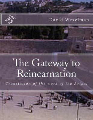 The Gateway to Reincarnation: Translation of the work of the Arizal - David M. Wexelman
