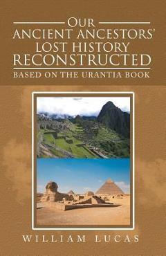 Coperta cărții 'Our Ancient Ancestors' Lost History Reconstructed: Based on the Urantia Book - William Lucas'