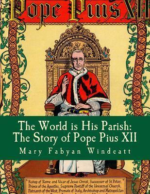 The World is His Parish: The Story of Pope Pius XII - Mary Fabyan Windeatt