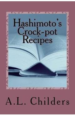 Poza produsului Hashimoto's Crock-pot Recipes: Added bonus: How I put my Hashimoto's into Remission - A. L. Childers
