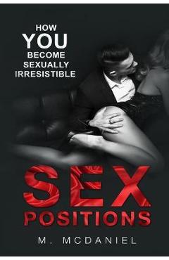Coperta cărții 'Sex Positions: How YOU Become Sexually Irresistible - M. Mcdaniel'