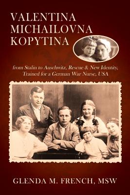 Valentina Michailovna Kopytina: from Stalin to Auschwitz, Rescue & New Identity, Trained for a German War Nurse, USA - Glenda M. French Msw