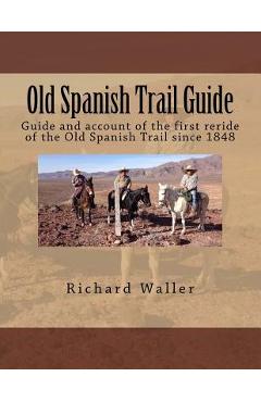Poza produsului Old Spanish Trail Guide: Guide and account of the first reride of the Old Spanish Trail since 1848 - Richard G. Waller