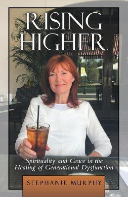 Rising Higher: Spirituality and Grace in the Healing of Generational Dysfunction - Stephanie Murphy